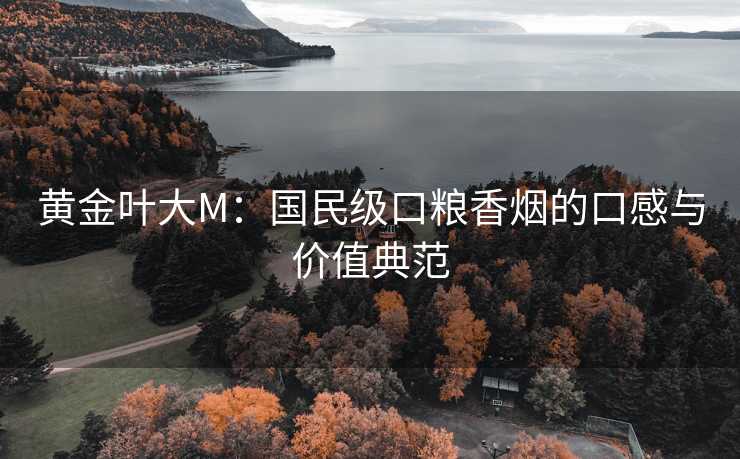 黄金叶大M：国民级口粮香烟的口感与价值典范