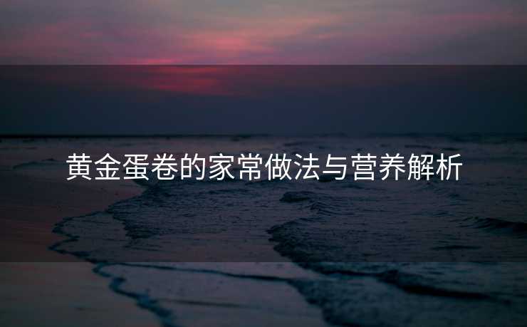 黄金蛋卷的家常做法与营养解析