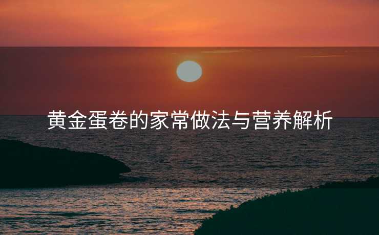 黄金蛋卷的家常做法与营养解析