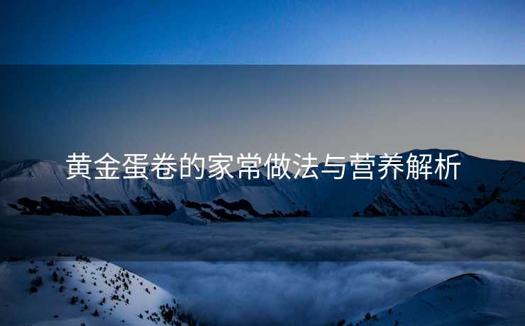 黄金蛋卷的家常做法与营养解析