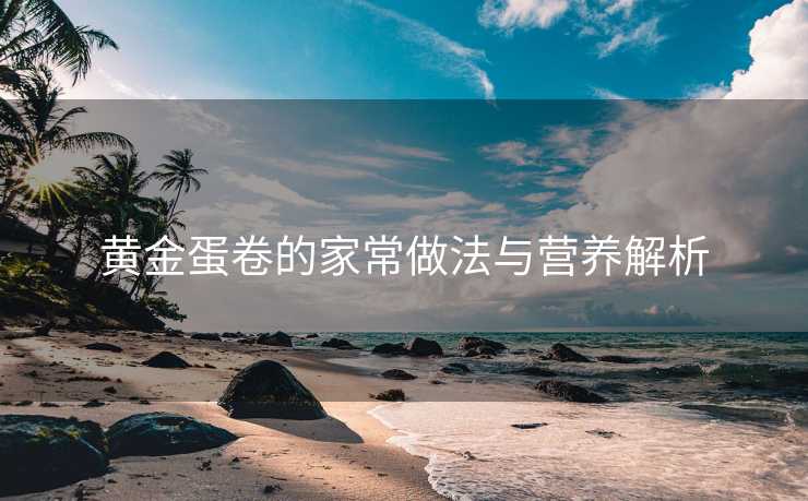 黄金蛋卷的家常做法与营养解析