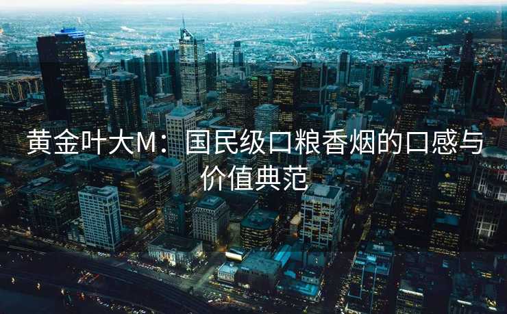黄金叶大M：国民级口粮香烟的口感与价值典范