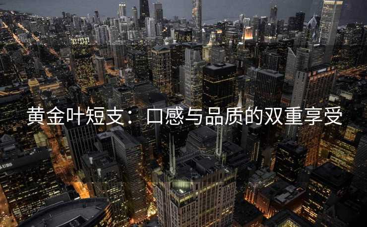 黄金叶短支：口感与品质的双重享受