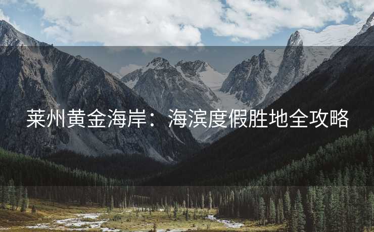 莱州黄金海岸：海滨度假胜地全攻略
