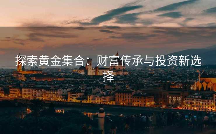 探索黄金集合：财富传承与投资新选择