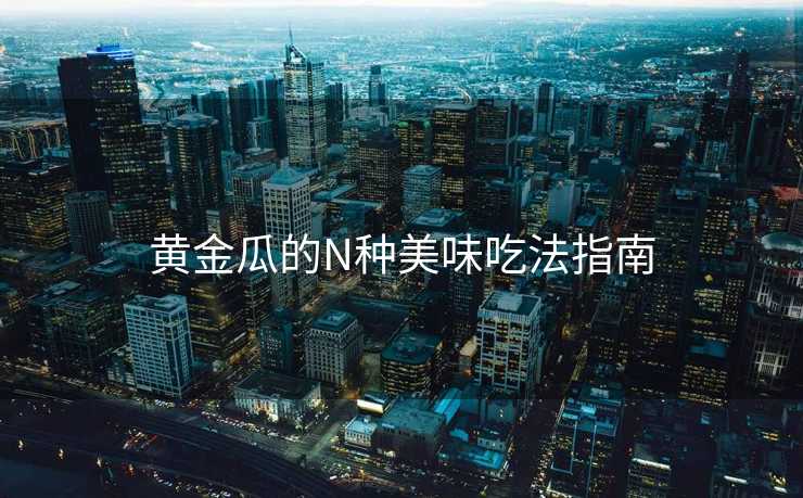 黄金瓜的N种美味吃法指南