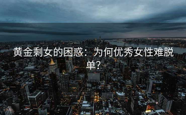 黄金剩女的困惑：为何优秀女性难脱单？