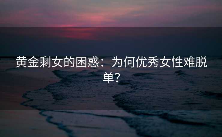 黄金剩女的困惑：为何优秀女性难脱单？