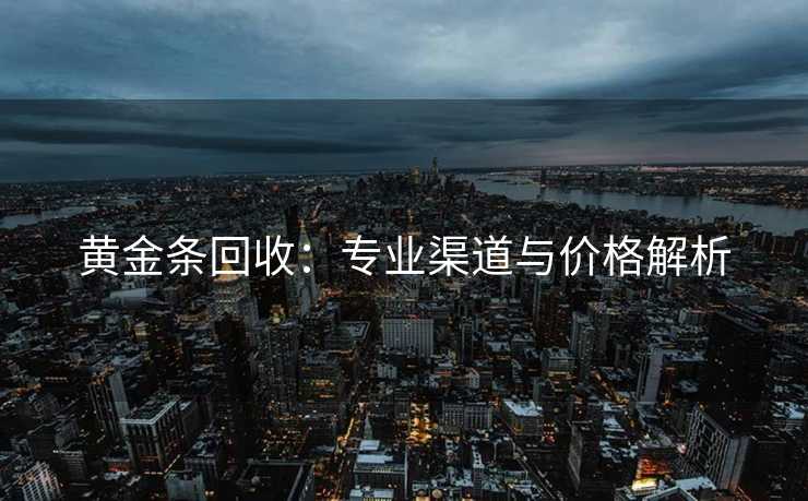 黄金条回收：专业渠道与价格解析