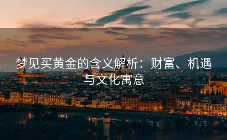 梦见买黄金的含义解析：财富、机遇与文化寓意
