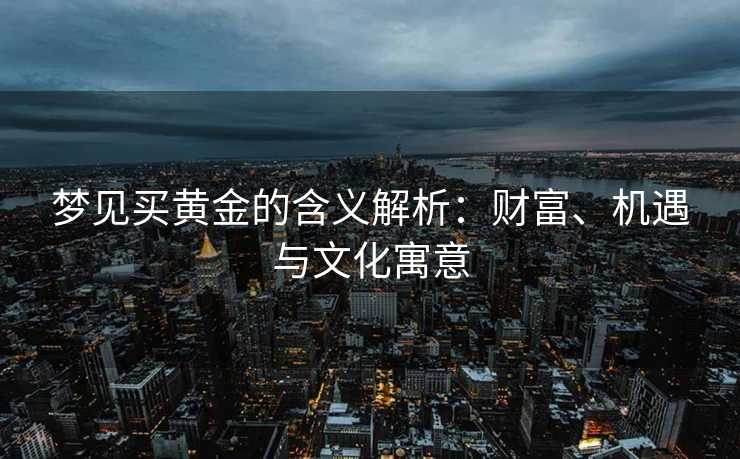 梦见买黄金的含义解析：财富、机遇与文化寓意