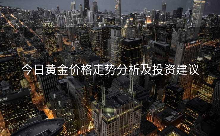 今日黄金价格走势分析及投资建议