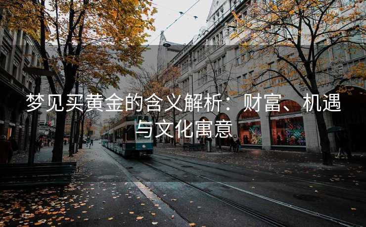 梦见买黄金的含义解析：财富、机遇与文化寓意