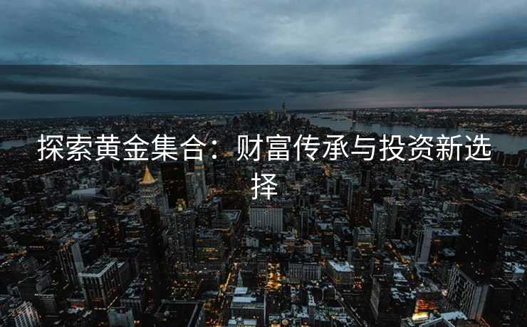 探索黄金集合：财富传承与投资新选择
