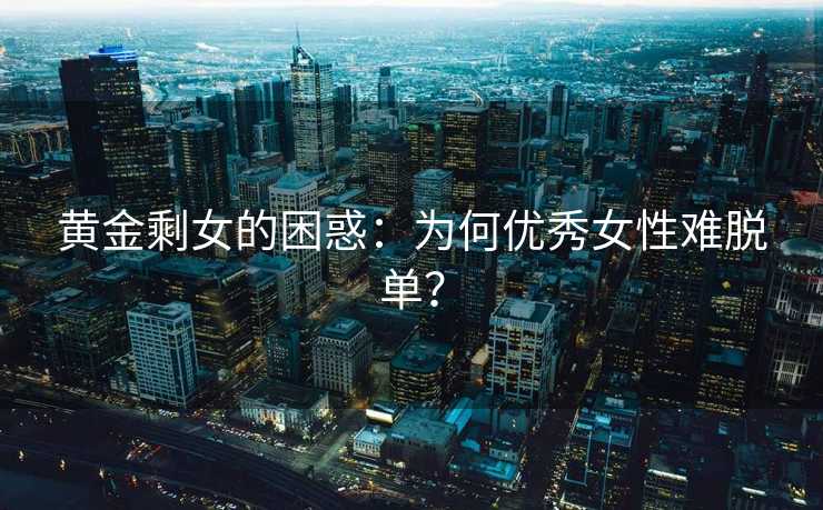 黄金剩女的困惑：为何优秀女性难脱单？