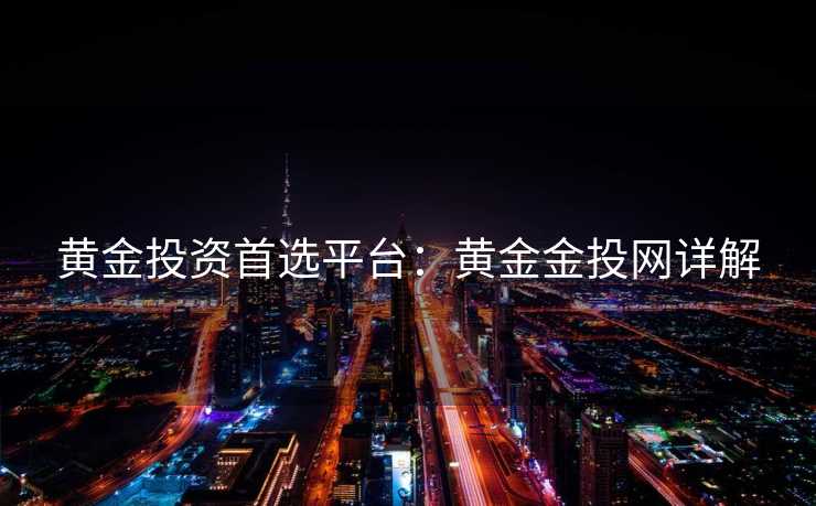 黄金投资首选平台：黄金金投网详解