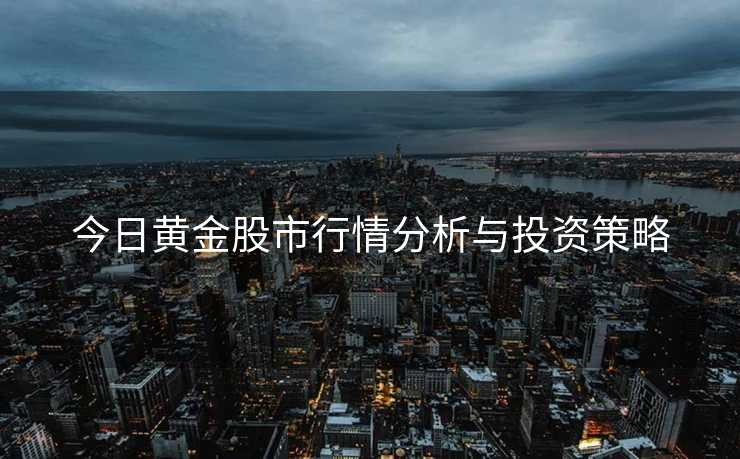 今日黄金股市行情分析与投资策略