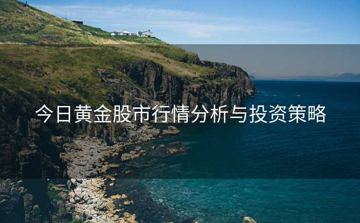 今日黄金股市行情分析与投资策略