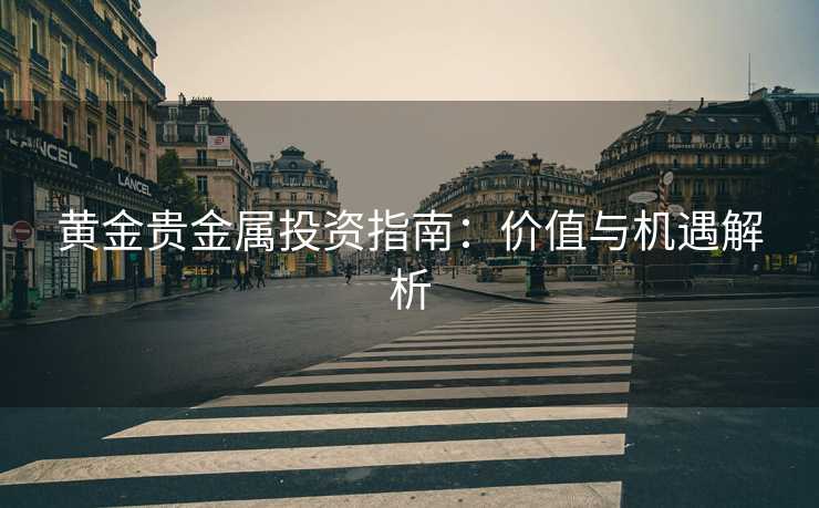 黄金贵金属投资指南：价值与机遇解析