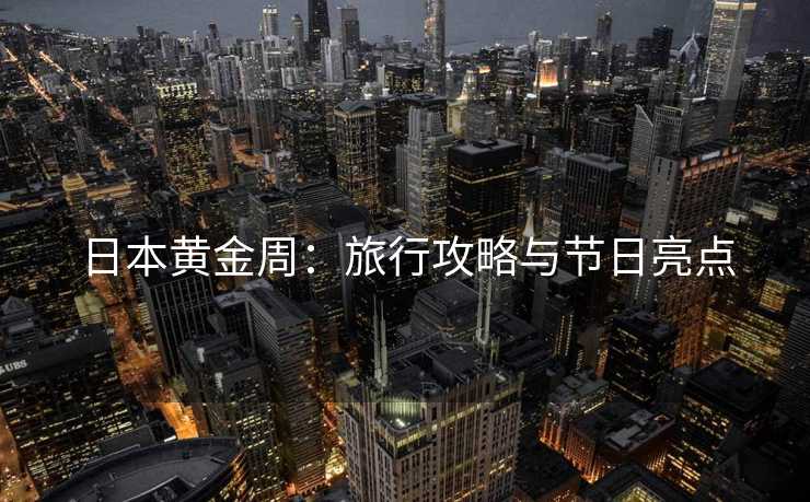 日本黄金周：旅行攻略与节日亮点