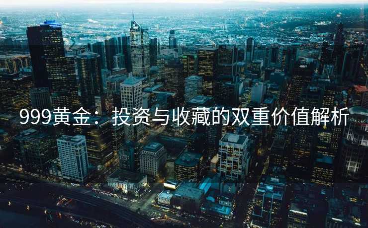 999黄金：投资与收藏的双重价值解析