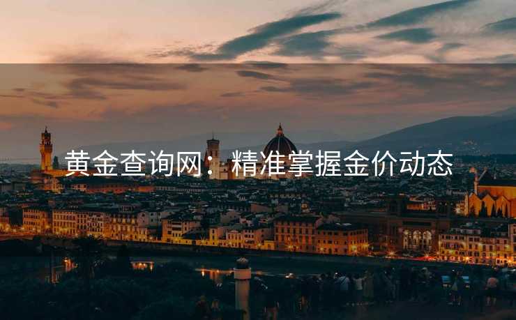 黄金查询网：精准掌握金价动态