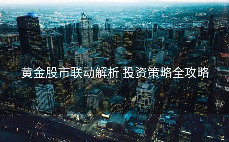 黄金股市联动解析 投资策略全攻略