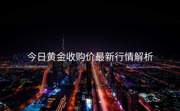 今日黄金收购价最新行情解析