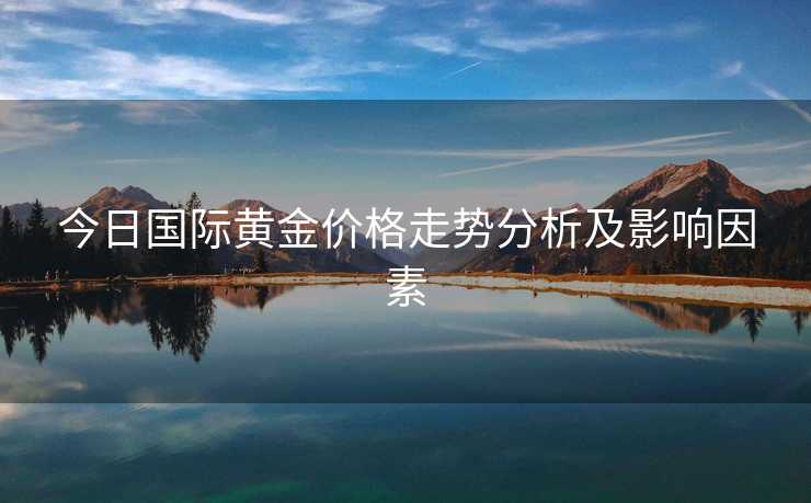 今日国际黄金价格走势分析及影响因素