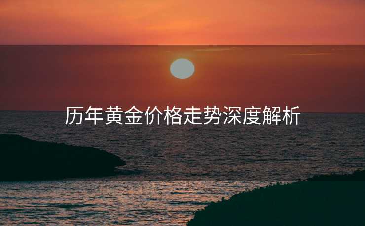 历年黄金价格走势深度解析