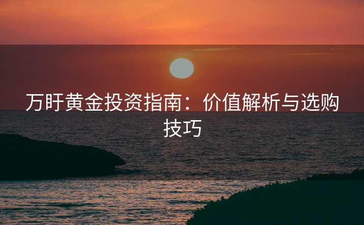 万盱黄金投资指南：价值解析与选购技巧