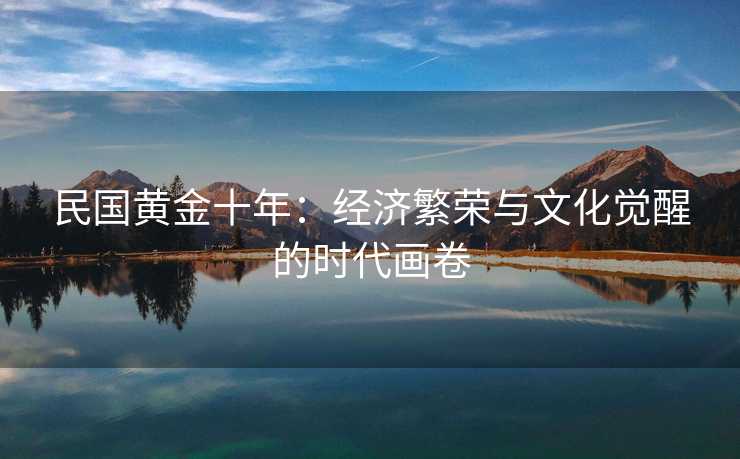 民国黄金十年：经济繁荣与文化觉醒的时代画卷