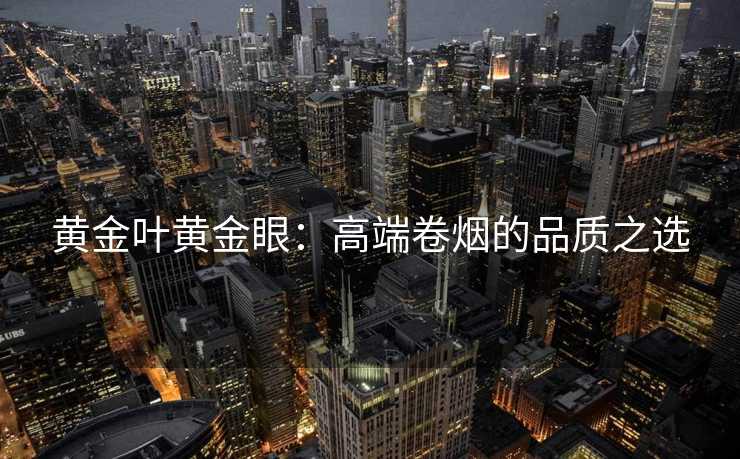 黄金叶黄金眼：高端卷烟的品质之选