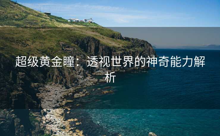 超级黄金瞳：透视世界的神奇能力解析