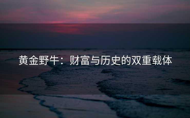 黄金野牛：财富与历史的双重载体