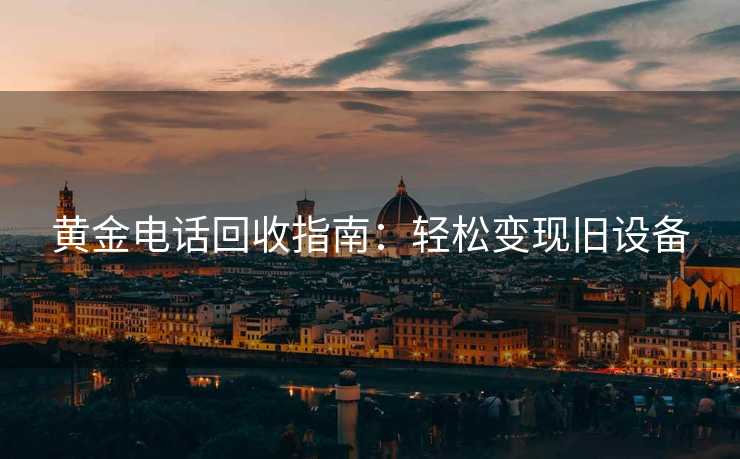 黄金电话回收指南：轻松变现旧设备
