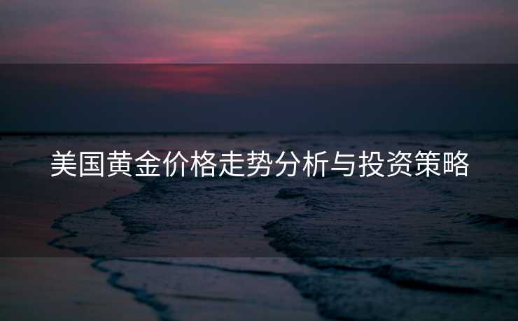 美国黄金价格走势分析与投资策略