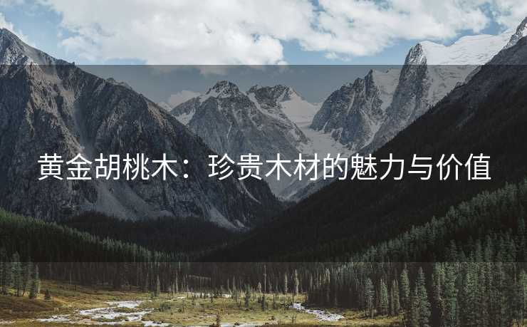黄金胡桃木：珍贵木材的魅力与价值