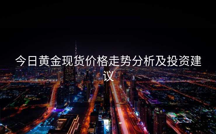 今日黄金现货价格走势分析及投资建议