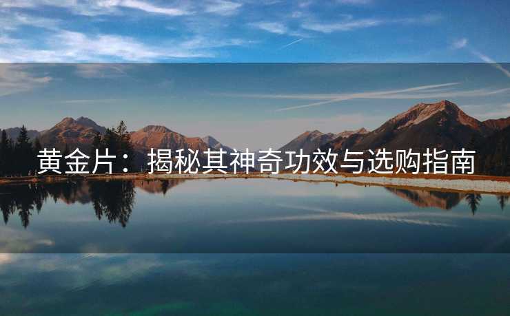 黄金片：揭秘其神奇功效与选购指南