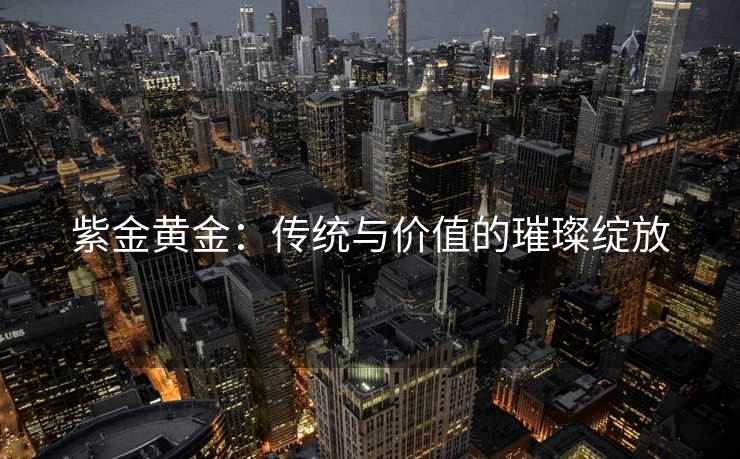 紫金黄金：传统与价值的璀璨绽放
