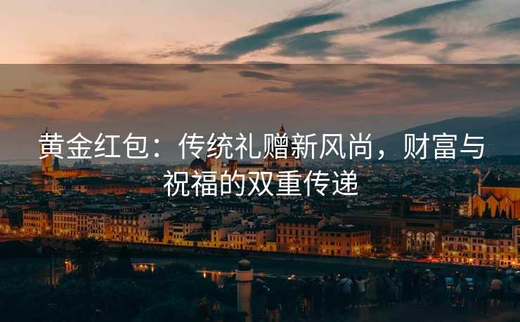 黄金红包：传统礼赠新风尚，财富与祝福的双重传递