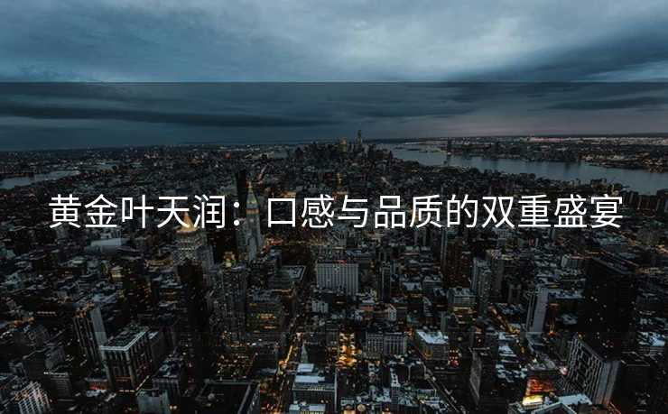 黄金叶天润：口感与品质的双重盛宴