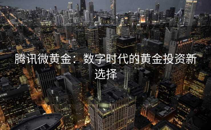 腾讯微黄金：数字时代的黄金投资新选择