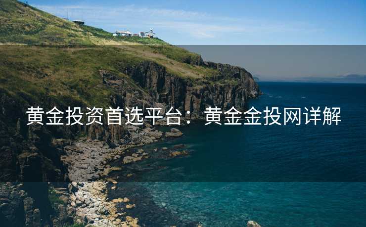 黄金投资首选平台：黄金金投网详解