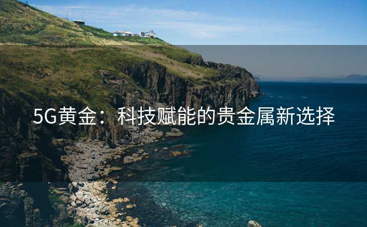 5G黄金：科技赋能的贵金属新选择