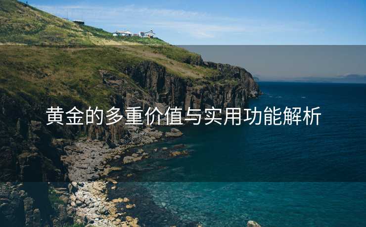 黄金的多重价值与实用功能解析