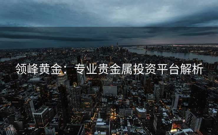 领峰黄金：专业贵金属投资平台解析