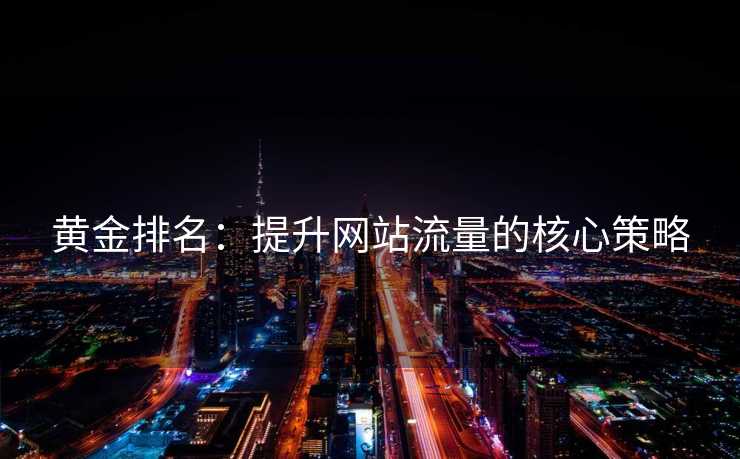 黄金排名：提升网站流量的核心策略