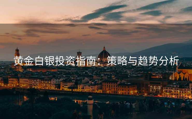 黄金白银投资指南：策略与趋势分析
